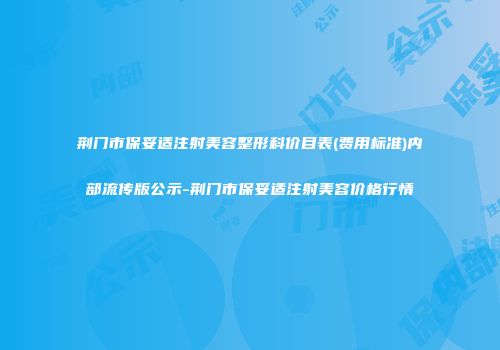 荆门市保妥适注射美容整形科价目表(费用标准)内部流传版公示-荆门市保妥适注射美容价格行情