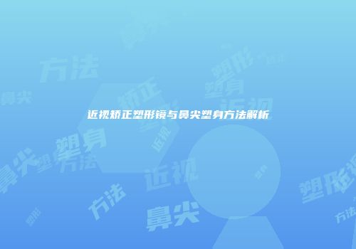 近视矫正塑形镜与鼻尖塑身方法解析
