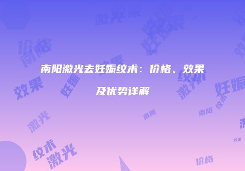 南阳激光去妊娠纹术：价格、效果及优势详解