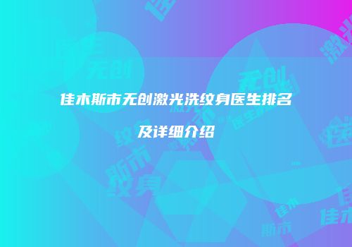 佳木斯市无创激光洗纹身医生排名及详细介绍