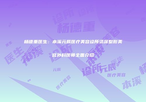 杨德重医生：本溪元辰医疗美容诊所资深整形美容外科医师全面介绍