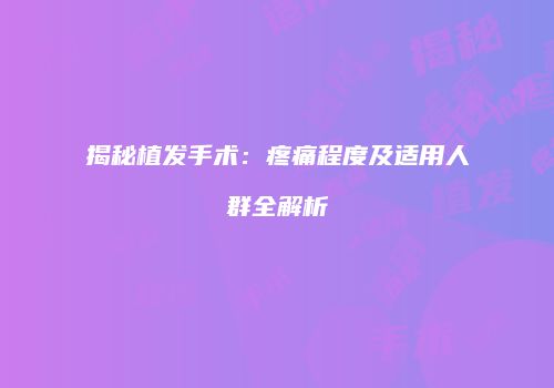揭秘植发手术：疼痛程度及适用人群全解析