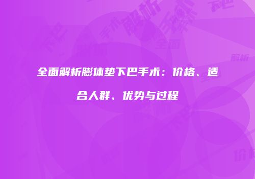 全面解析膨体垫下巴手术：价格、适合人群、优势与过程