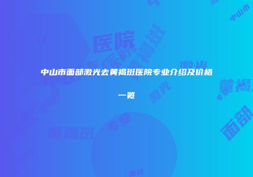 中山市面部激光去黄褐斑医院专业介绍及价格一览