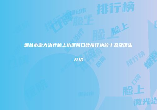 烟台市激光治疗脸上坑医院口碑排行榜前十名及医生介绍