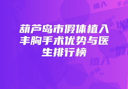 葫芦岛市假体植入丰胸手术优势与医生排行榜