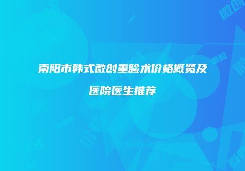 南阳市韩式微创重睑术价格概览及医院医生推荐