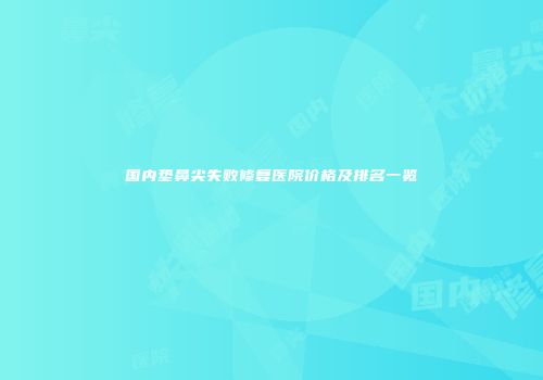 国内垫鼻尖失败修复医院价格及排名一览