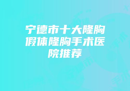 宁德市十大隆胸假体隆胸手术医院推荐