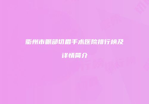 衢州市眼部切眉手术医院排行榜及详情简介