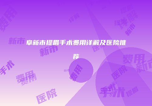 阜新市提眉手术费用详解及医院推荐