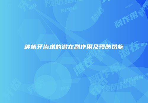 种植牙齿术的潜在副作用及预防措施