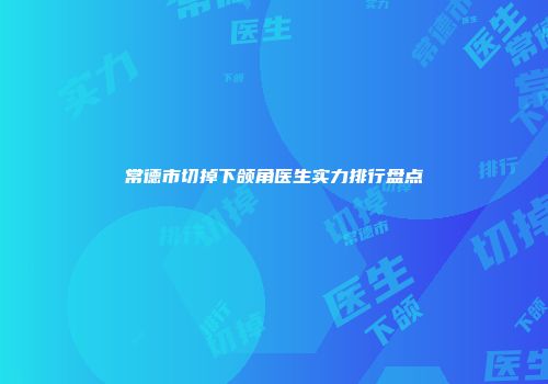 常德市切掉下颌角医生实力排行盘点