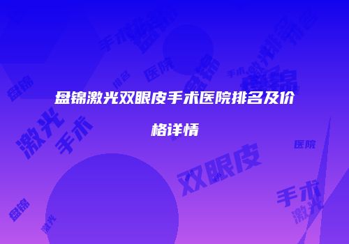 盘锦激光双眼皮手术医院排名及价格详情
