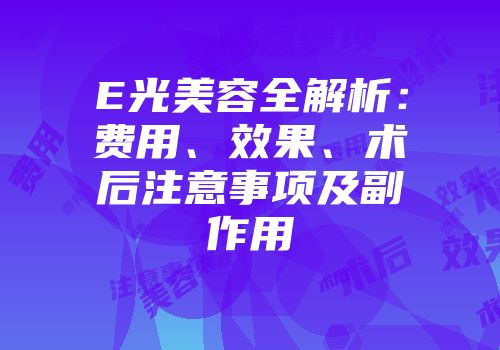 E光美容全解析：费用、效果、术后注意事项及副作用