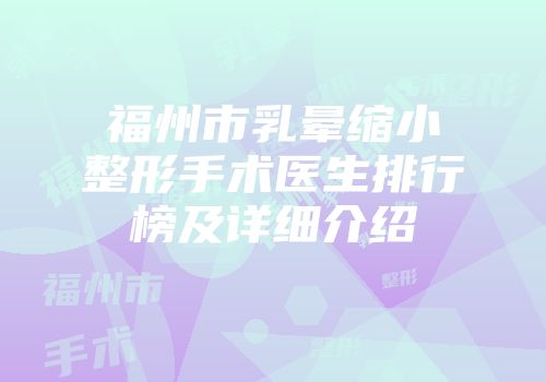 福州市乳晕缩小整形手术医生排行榜及详细介绍