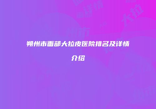 朔州市面部大拉皮医院排名及详情介绍