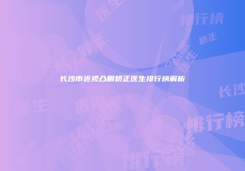 长沙市近视凸眼矫正医生排行榜解析