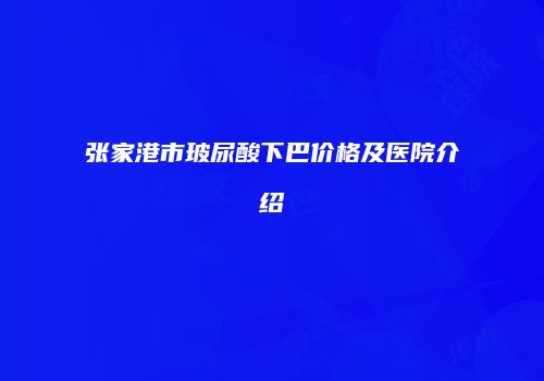 张家港市玻尿酸下巴价格及医院介绍