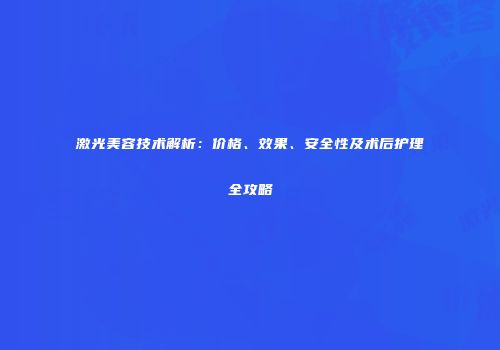 激光美容技术解析：价格、效果、安全性及术后护理全攻略
