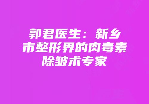 郭君医生：新乡市整形界的肉毒素除皱术专家