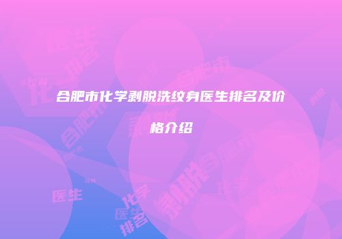合肥市化学剥脱洗纹身医生排名及价格介绍