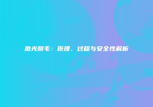 激光脱毛：原理、过程与安全性解析