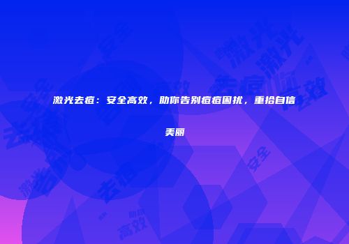 激光去痘：安全高效，助你告别痘痘困扰，重拾自信美丽