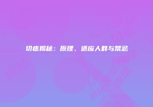 切痣揭秘：原理、适应人群与禁忌
