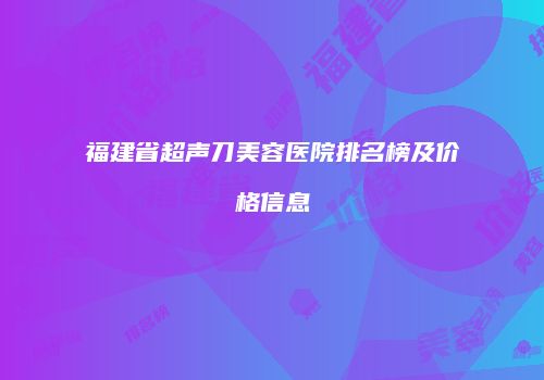 福建省超声刀美容医院排名榜及价格信息