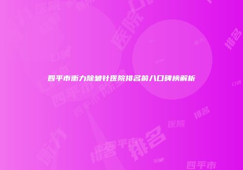 四平市衡力除皱针医院排名前八口碑榜解析
