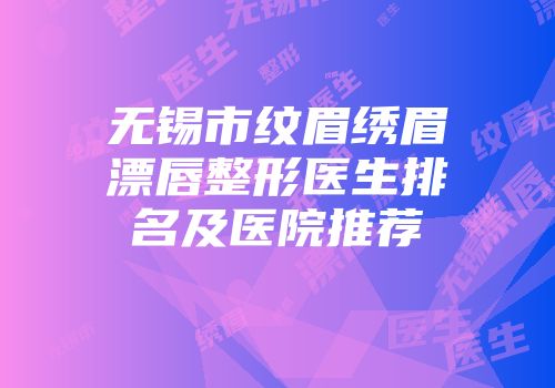 无锡市纹眉绣眉漂唇整形医生排名及医院推荐