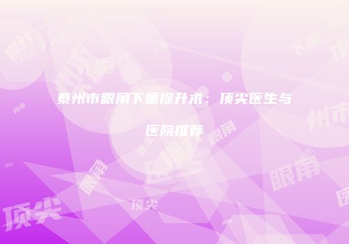 泰州市眼角下垂提升术：顶尖医生与医院推荐