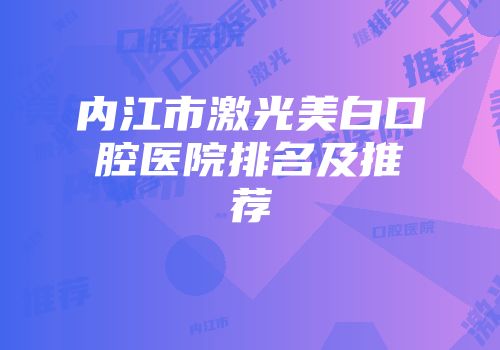 内江市激光美白口腔医院排名及推荐