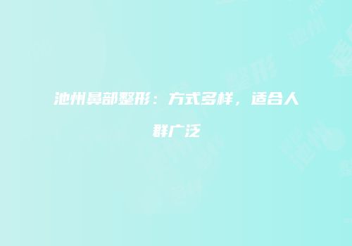 池州鼻部整形：方式多样，适合人群广泛