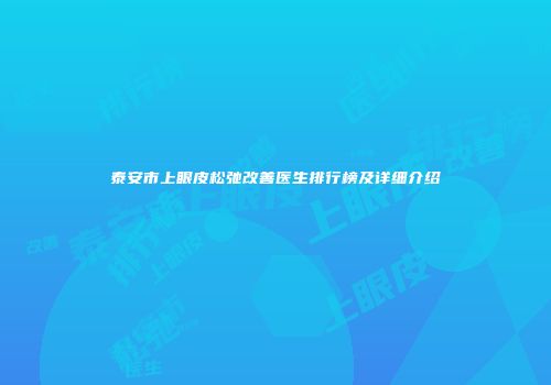 泰安市上眼皮松弛改善医生排行榜及详细介绍