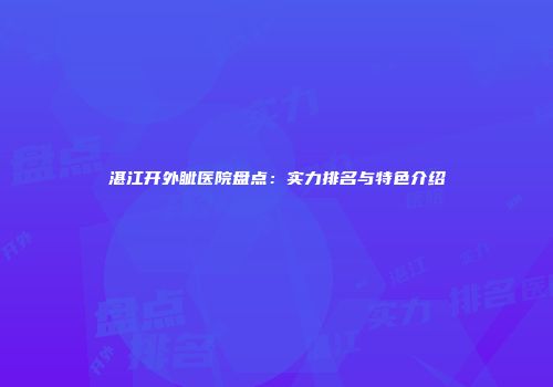 湛江开外眦医院盘点：实力排名与特色介绍