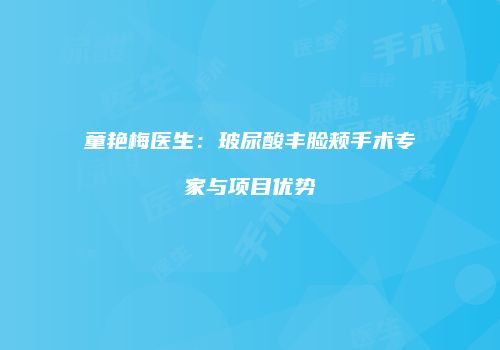 童艳梅医生：玻尿酸丰脸颊手术专家与项目优势