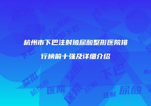 杭州市下巴注射玻尿酸整形医院排行榜前十强及详细介绍