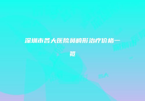 深圳市各大医院鼻畸形治疗价格一览