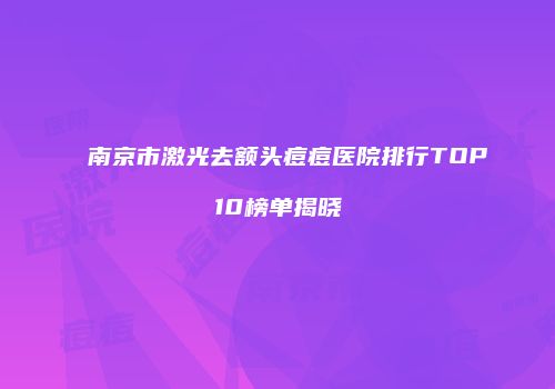 南京市激光去额头痘痘医院排行TOP10榜单揭晓