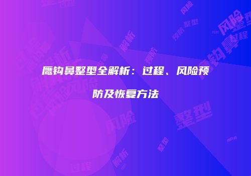 鹰钩鼻整型全解析：过程、风险预防及恢复方法