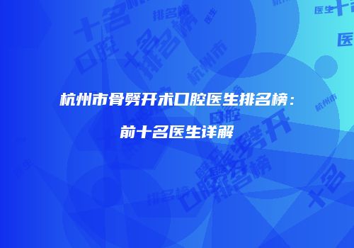 杭州市骨劈开术口腔医生排名榜：前十名医生详解