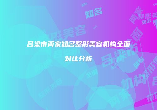 吕梁市两家知名整形美容机构全面对比分析