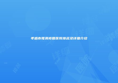 孝感市隆鼻修复医院排名及详细介绍
