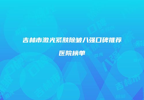 吉林市激光紧肤除皱八强口碑推荐医院榜单