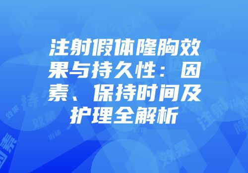 注射假体隆胸效果与持久性：因素、保持时间及护理全解析