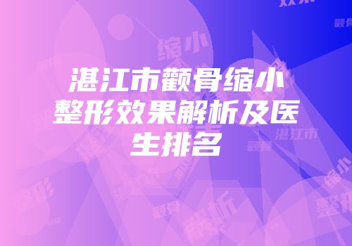 湛江市颧骨缩小整形效果解析及医生排名