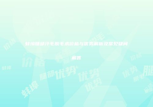 蚌埠腿部汗毛脱毛术价格与优势解析及常见疑问解答