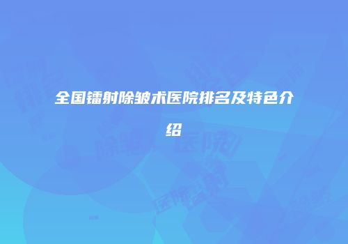 全国镭射除皱术医院排名及特色介绍